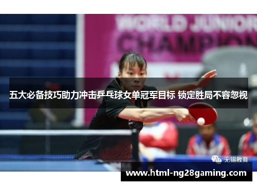 五大必备技巧助力冲击乒乓球女单冠军目标 锁定胜局不容忽视 五大必备技巧助力冲击乒乓球女单冠军目标 锁定胜局不容忽视