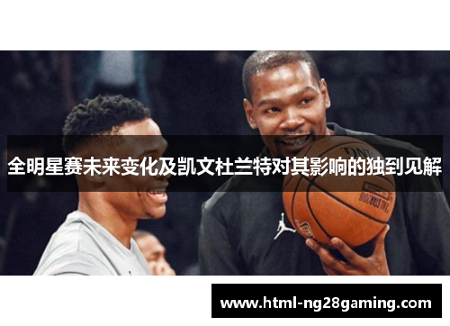 全明星赛未来变化及凯文杜兰特对其影响的独到见解 全明星赛未来变化及凯文杜兰特对其影响的独到见解