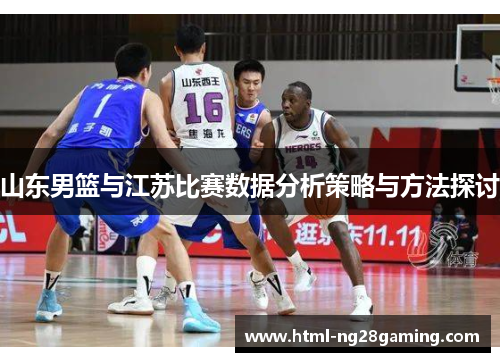 山东男篮与江苏比赛数据分析策略与方法探讨 山东男篮与江苏比赛数据分析策略与方法探讨