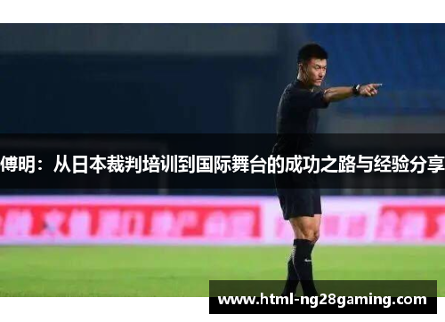 傅明:从日本裁判培训到国际舞台的成功之路与经验分享 傅明:从日本裁判培训到国际舞台的成功之路与经验分享
