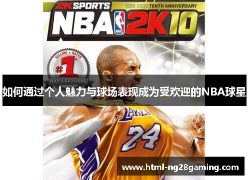 如何通过个人魅力与球场表现成为受欢迎的NBA球星 如何通过个人魅力与球场表现成为受欢迎的NBA球星