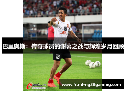 巴里奥斯:传奇球员的谢幕之战与辉煌岁月回顾 巴里奥斯:传奇球员的谢幕之战与辉煌岁月回顾