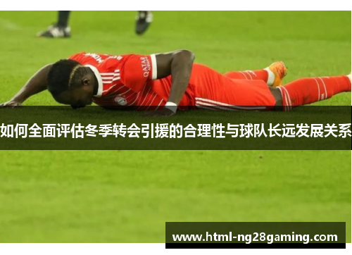 如何全面评估冬季转会引援的合理性与球队长远发展关系