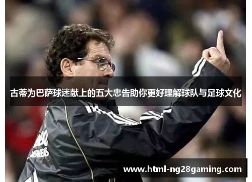 古蒂为巴萨球迷献上的五大忠告助你更好理解球队与足球文化 古蒂为巴萨球迷献上的五大忠告助你更好理解球队与足球文化