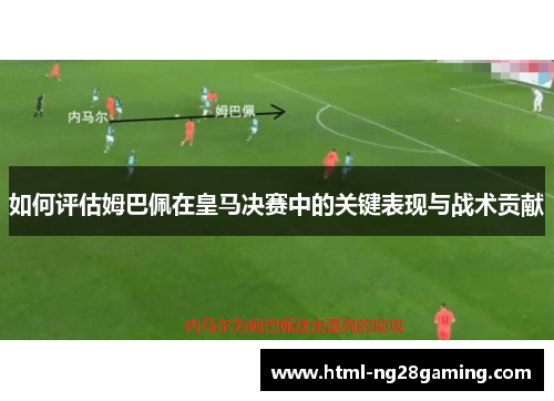 如何评估姆巴佩在皇马决赛中的关键表现与战术贡献 如何评估姆巴佩在皇马决赛中的关键表现与战术贡献