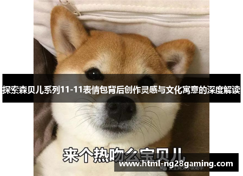 探索森贝儿系列11-11表情包背后创作灵感与文化寓意的深度解读 探索森贝儿系列11-11表情包背后创作灵感与文化寓意的深度解读