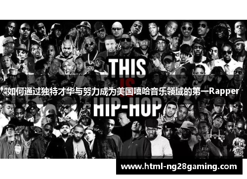 如何通过独特才华与努力成为美国嘻哈音乐领域的第一Rapper 如何通过独特才华与努力成为美国嘻哈音乐领域的第一Rapper