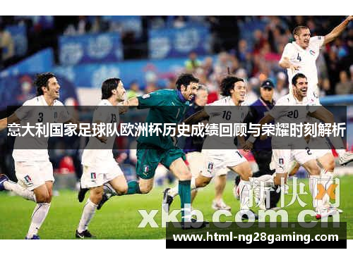 意大利国家足球队欧洲杯历史成绩回顾与荣耀时刻解析 意大利国家足球队欧洲杯历史成绩回顾与荣耀时刻解析