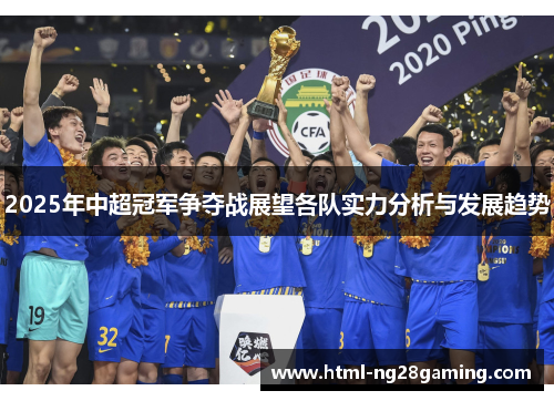 2025年中超冠军争夺战展望各队实力分析与发展趋势 2025年中超冠军争夺战展望各队实力分析与发展趋势