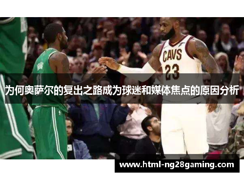 为何奥萨尔的复出之路成为球迷和媒体焦点的原因分析 为何奥萨尔的复出之路成为球迷和媒体焦点的原因分析