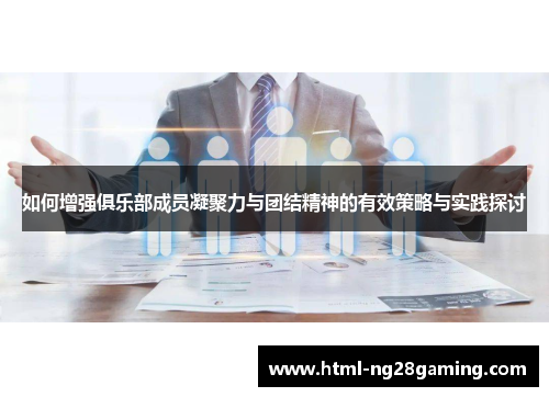 如何增强俱乐部成员凝聚力与团结精神的有效策略与实践探讨 如何增强俱乐部成员凝聚力与团结精神的有效策略与实践探讨