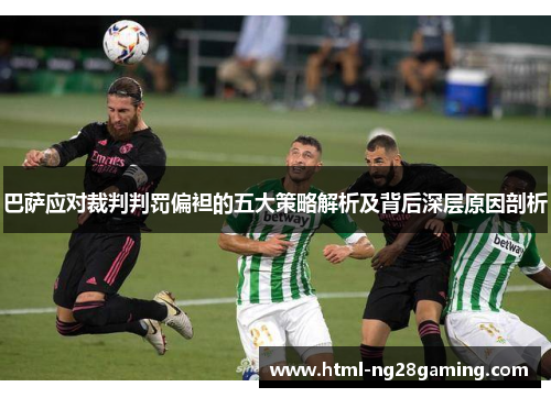 巴萨应对裁判判罚偏袒的五大策略解析及背后深层原因剖析 巴萨应对裁判判罚偏袒的五大策略解析及背后深层原因剖析