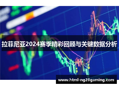 拉菲尼亚2024赛季精彩回顾与关键数据分析 拉菲尼亚2024赛季精彩回顾与关键数据分析