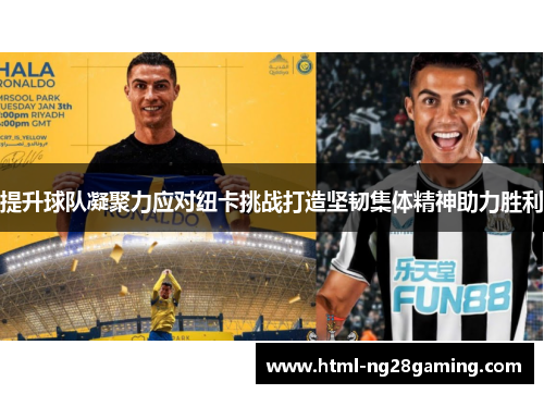 提升球队凝聚力应对纽卡挑战打造坚韧集体精神助力胜利 提升球队凝聚力应对纽卡挑战打造坚韧集体精神助力胜利
