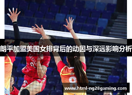朗平加盟美国女排背后的动因与深远影响分析
