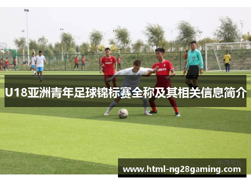 U18亚洲青年足球锦标赛全称及其相关信息简介 U18亚洲青年足球锦标赛全称及其相关信息简介