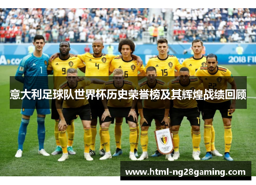 意大利足球队世界杯历史荣誉榜及其辉煌战绩回顾 意大利足球队世界杯历史荣誉榜及其辉煌战绩回顾