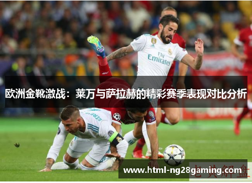 欧洲金靴激战：莱万与萨拉赫的精彩赛季表现对比分析