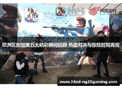 欧洲区附加赛五大精彩瞬间回顾 热血对决与惊险时刻再现