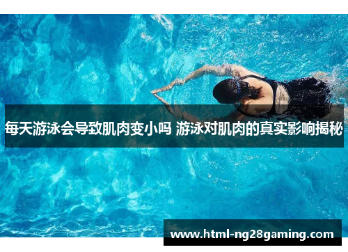 每天游泳会导致肌肉变小吗 游泳对肌肉的真实影响揭秘
