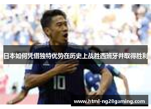 日本如何凭借独特优势在历史上战胜西班牙并取得胜利