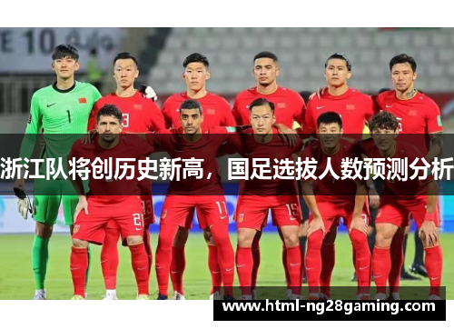 浙江队将创历史新高,国足选拔人数预测分析 浙江队将创历史新高,国足选拔人数预测分析