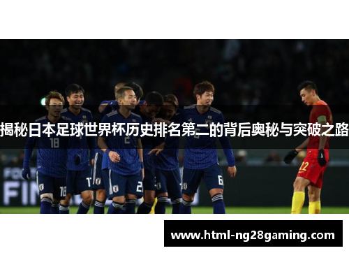 揭秘日本足球世界杯历史排名第二的背后奥秘与突破之路