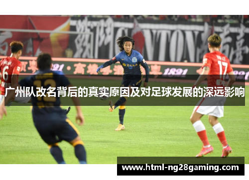 广州队改名背后的真实原因及对足球发展的深远影响