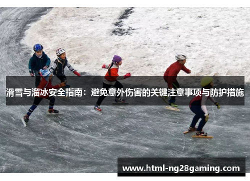 滑雪与溜冰安全指南：避免意外伤害的关键注意事项与防护措施