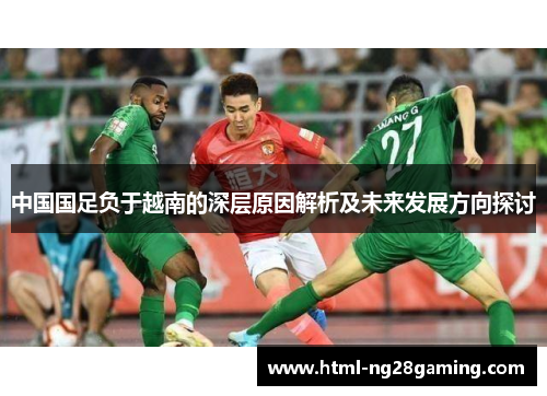 中国国足负于越南的深层原因解析及未来发展方向探讨