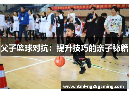 父子篮球对抗：提升技巧的亲子秘籍