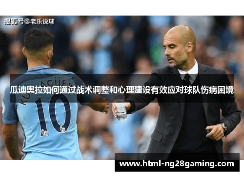瓜迪奥拉如何通过战术调整和心理建设有效应对球队伤病困境