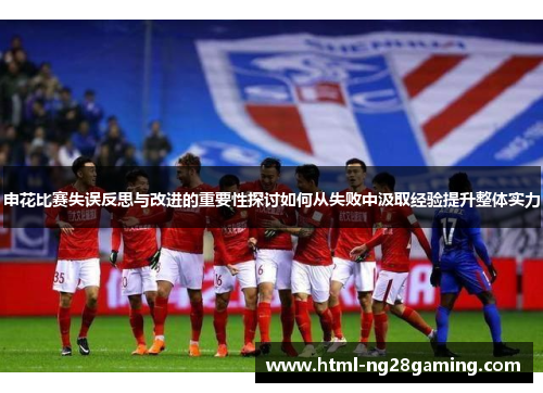 申花比赛失误反思与改进的重要性探讨如何从失败中汲取经验提升整体实力