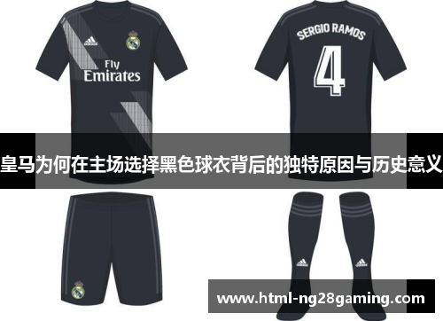 皇马为何在主场选择黑色球衣背后的独特原因与历史意义