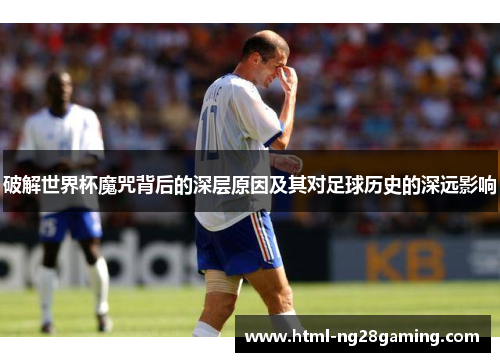 破解世界杯魔咒背后的深层原因及其对足球历史的深远影响