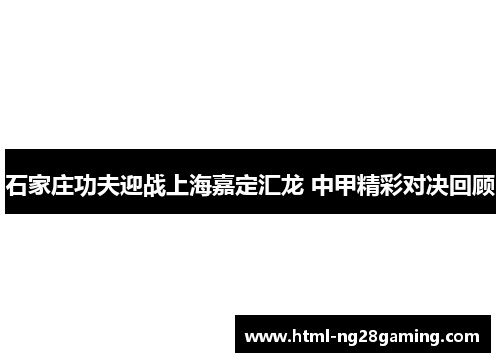 石家庄功夫迎战上海嘉定汇龙 中甲精彩对决回顾