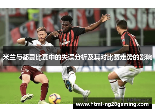 米兰与都灵比赛中的失误分析及其对比赛走势的影响