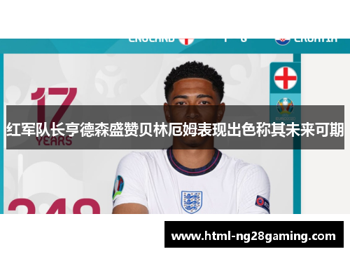 红军队长亨德森盛赞贝林厄姆表现出色称其未来可期