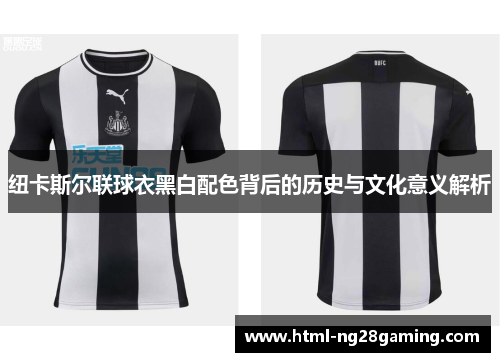 纽卡斯尔联球衣黑白配色背后的历史与文化意义解析