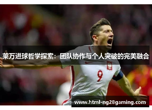 莱万进球哲学探索：团队协作与个人突破的完美融合