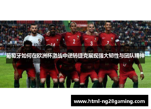葡萄牙如何在欧洲杯激战中逆转捷克展现强大韧性与团队精神