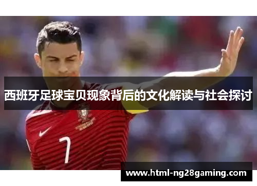 西班牙足球宝贝现象背后的文化解读与社会探讨