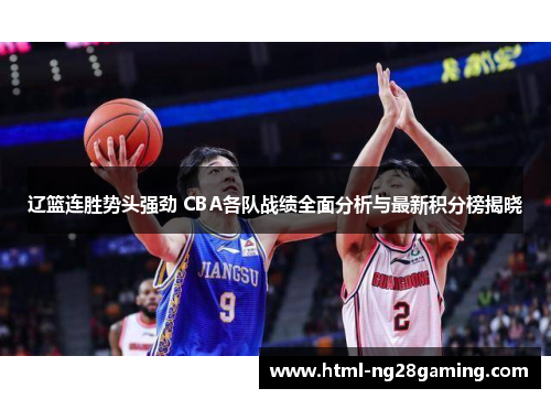 辽篮连胜势头强劲 CBA各队战绩全面分析与最新积分榜揭晓