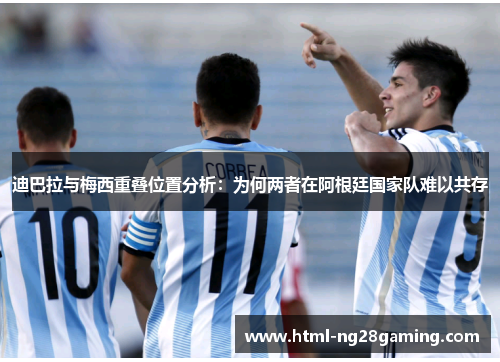 迪巴拉与梅西重叠位置分析：为何两者在阿根廷国家队难以共存