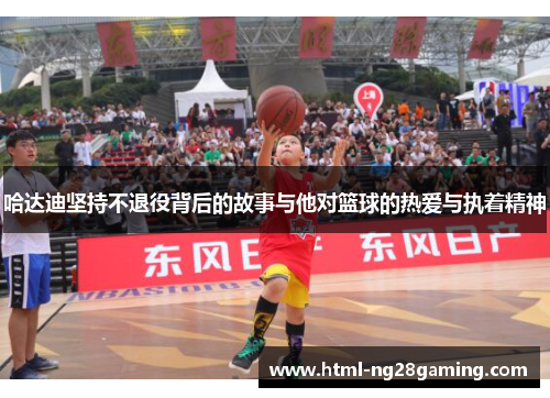 哈达迪坚持不退役背后的故事与他对篮球的热爱与执着精神