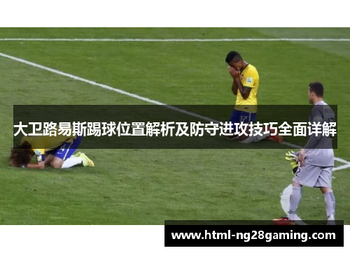 大卫路易斯踢球位置解析及防守进攻技巧全面详解