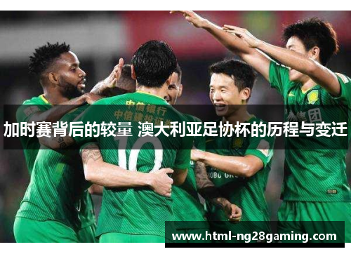 加时赛背后的较量 澳大利亚足协杯的历程与变迁