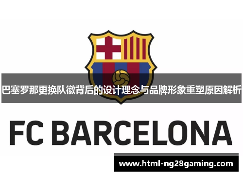 巴塞罗那更换队徽背后的设计理念与品牌形象重塑原因解析 巴塞罗那更换队徽背后的设计理念与品牌形象重塑原因解析
