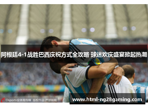 阿根廷4-1战胜巴西庆祝方式全攻略 球迷欢庆盛宴掀起热潮