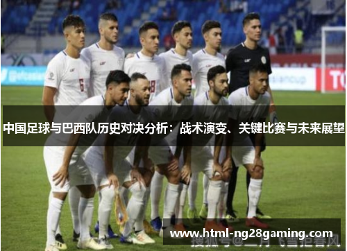 中国足球与巴西队历史对决分析：战术演变、关键比赛与未来展望